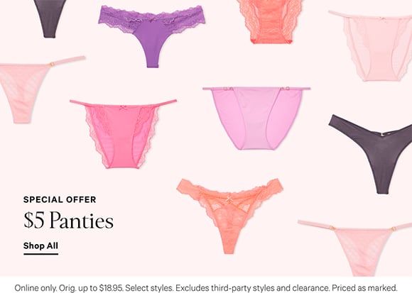 Special Offer. $5 Panties. Orig. up to $18.95. Select styles. Excludes third-party styles and clearance. Priced as marked. Shop All.