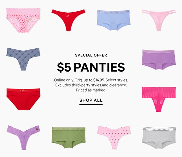 Special Offer. $5 Panties. Orig. up to $14.95. Select styles. Excludes third-party styles and clearance. Priced as marked. In stores and online. Shop All.